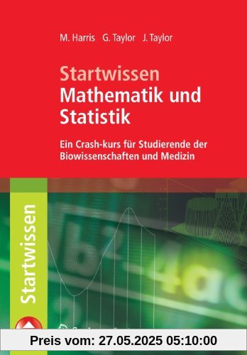 Startwissen Mathematik und Statistik: Ein Crash-Kurs für Studierende der Biowissenschaften und Medizin Startwissen Mathematik und Statistik: Ein Crash-Kurs für Studierende der Biowissenschaften und Medizin