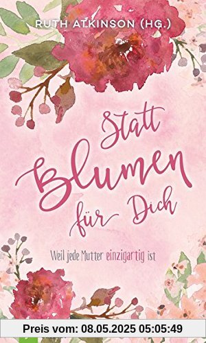 Statt Blumen für dich: Weil jede Mutter einzigartig ist