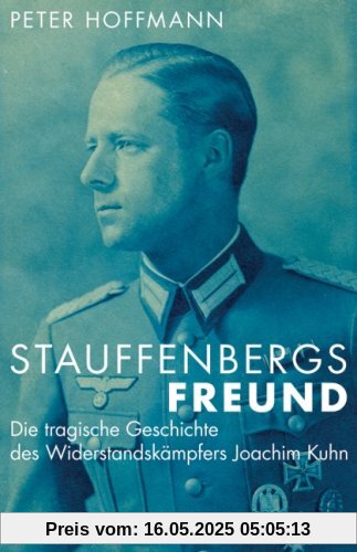 Stauffenbergs Freund. Die tragische Geschichte des Widerstandskämpfers Joachim Kuhn Stauffenbergs Freund. Die tragische Geschichte des Widerstandskämpfers Joachim Kuhn