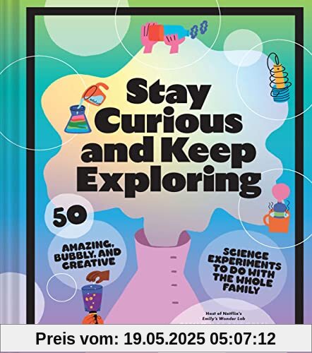 Stay Curious and Keep Exploring: 50 Amazing, Bubbly, and Creative Science Experiments to Do with the Whole Family Stay Curious and Keep Exploring: 50 Amazing, Bubbly, and Creative Science Experiments to Do with the Whole Family
