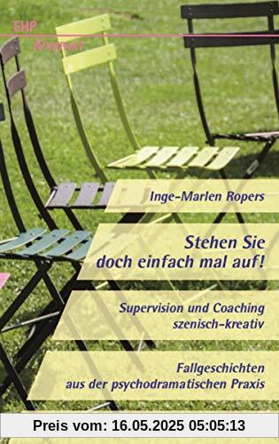 Stehen Sie doch einfach mal auf! Supervision und Coaching szenisch-kreativ: Fallgeschichten aus der psychodramatischen Praxis (EHP-Hilfe-Kompakt)