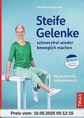 Steife Gelenke schmerzfrei wieder beweglich machen: Das praktische Selbsthilfebuch
