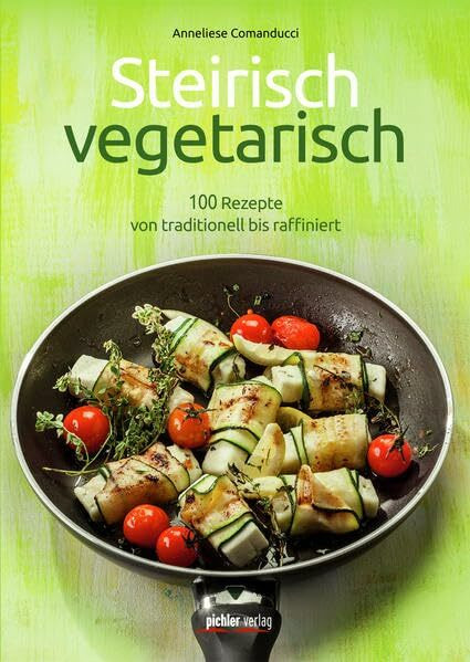 Steirisch vegetarisch: 100 Rezepte von traditionell bis raffiniert