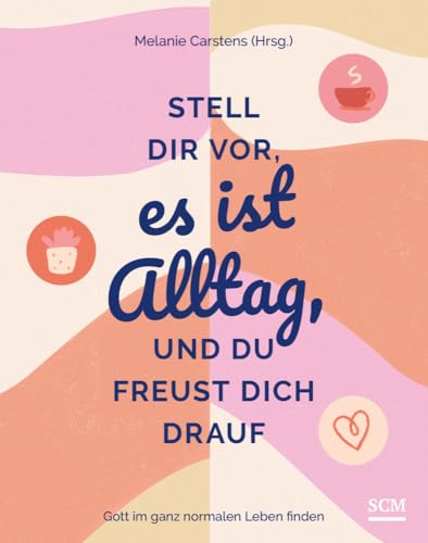 Stell dir vor, es ist Alltag, und du freust dich drauf: Gott im ganz normalen Leben finden (Alltagsfreude) Stell dir vor, es ist Alltag, und du freust dich drauf: Gott im ganz normalen Leben finden (Alltagsfreude) von SCM