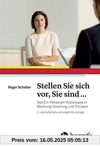 Stellen Sie sich vor, Sie sind ...: Das Ein-Personen-Rollenspiel in Beratung, Coaching und Therapie