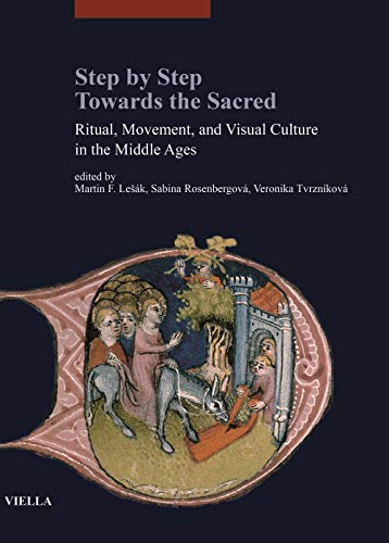 Step by Step Towards the Sacred: Ritual, Movement, and Visual Culture in the Middle Ages (I Libri Di Viella: Arte / Studia Artium Mediaevalium Brunensia, 10, Band 10)
