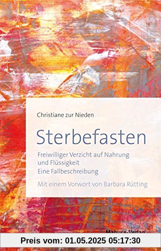 Sterbefasten. Freiwilliger Verzicht auf Nahrung und Flüssigkeit - Eine Fallbeschreibung. Mit einem Vorwort von Barbara Rütting