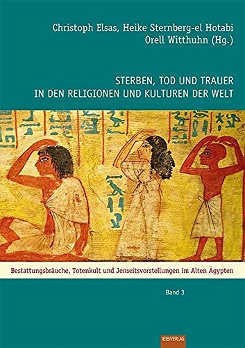 Sterben, Tod und Trauer in den Religionen und Kulturen der Welt: Bestattungsbräuche, Totenkult und Jenseitsvorstellungen im Alten Ägypten: Das Alte Ägypten von EB-Verlag