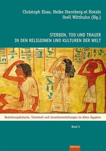 Sterben, Tod und Trauer in den Religionen und Kulturen der Welt: Bestattungsbräuche, Totenkult und Jenseitsvorstellungen im Alten Ägypten: Das Alte Ägypten Sterben, Tod und Trauer in den Religionen und Kulturen der Welt: Bestattungsbräuche, Totenkult und Jenseitsvorstellungen im Alten Ägypten: Das Alte Ägypten