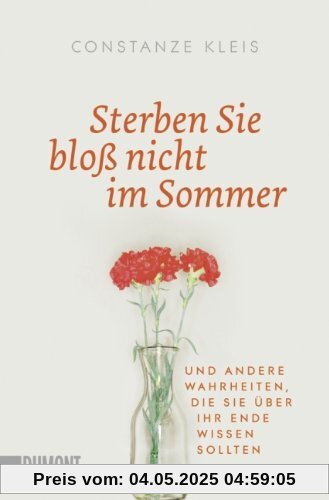 Sterben Sie bloß nicht im Sommer: Und andere Wahrheiten, die Sie über Ihr Ende wissen sollten