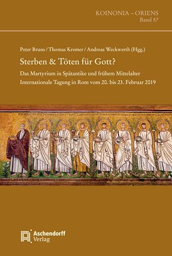 Sterben & Töten für Gott?: Das Martyrium in Spätantike und frühem Mittelalter. Internationale Tagung in Rom vom 20. bis 23. Februar 2019 (Koinonia - Oriens)