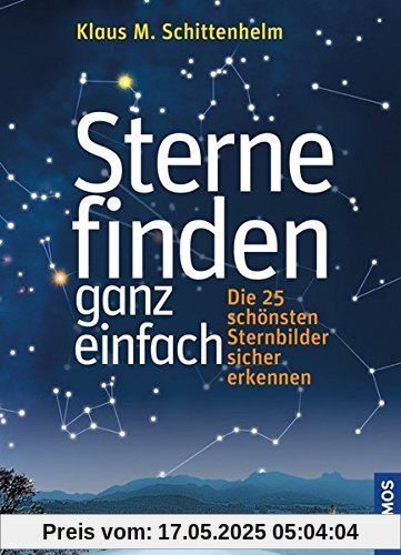 Sterne finden ganz einfach: Die 25 schönsten Sternbilder sicher erkennen Sterne finden ganz einfach: Die 25 schönsten Sternbilder sicher erkennen