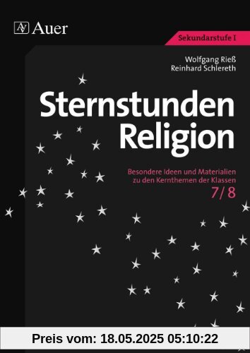 Sternstunden Religion, Klasse 7/8: Besondere Ideen und Materialien zu den Kernthemen der Klassen 7/8 Sternstunden Religion, Klasse 7/8: Besondere Ideen und Materialien zu den Kernthemen der Klassen 7/8