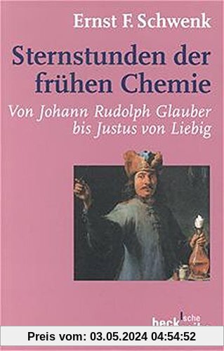 Sternstunden der frühen Chemie: Von Johann Rudolph Glauber bis Justus von Liebig (Beck'sche Reihe)