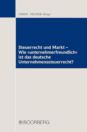 Steuerrecht und Markt - Wie "unternehmerfreundlich" ist das deutsche Unternehmenssteuerrecht?