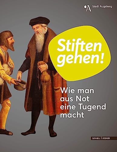 Stiften gehen! Wie man aus Not eine Tugend macht: Ausstellungskatalog zur Sonderausstellung anlässlich 500 Jahre Fuggerei