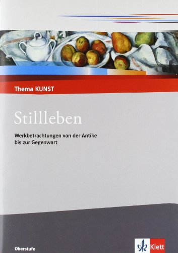 Stillleben. Werkbetrachtungen von der Antike bis zur Gegenwart: Themenheft Klasse 10-13 (Thema KUNST. Oberstufe)