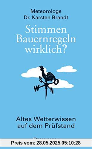 Stimmen Bauernregeln wirklich? Altes Wetterwissen auf dem Prüfstand: Die verblüffenden, kuriosen und nützlichen Erkenntnisse der Meteorologie