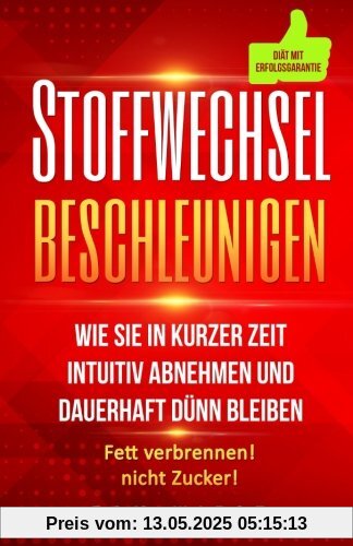 Stoffwechsel beschleunigen: Wie Sie in kurzer Zeit intuitiv abnehmen und dauerhaft dünn bleiben - Fett verbrennen! Nicht Zucker!