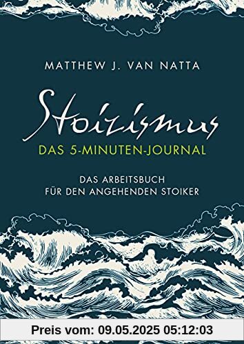 Stoizismus – Das 5-Minuten-Journal: Das Arbeitsbuch für den angehenden Stoiker Stoizismus – Das 5-Minuten-Journal: Das Arbeitsbuch für den angehenden Stoiker