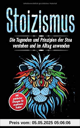 Stoizismus: Die Tugenden und Prinzipien der Stoa verstehen und im Alltag anwenden | inkl. praktischer Übungen für angehende Stoiker