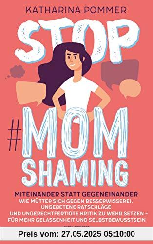 Stop MomShaming. Miteinander statt gegeneinander. Wie Mütter sich gegen Besserwisserei, ungebetene Ratschläge und ungerechtfertigte Kritik zur Wehr ... für mehr Gelassenheit und Selbstbewusstsein. Stop MomShaming. Miteinander statt gegeneinander. Wie Mütter sich gegen Besserwisserei, ungebetene Ratschläge und ungerechtfertigte Kritik zur Wehr ... für mehr Gelassenheit und Selbstbewusstsein.