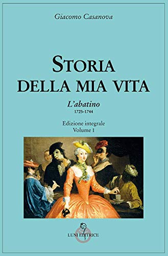 Storia Della Mia Vita. Ediz. Integrale. Vol. 1: L' Abatino 1725-1744 Storia Della Mia Vita. Ediz. Integrale. Vol. 1: L' Abatino 1725-1744