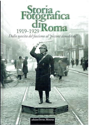 Storia fotografica di Roma 1919-1929. Dalla nascita del fascismo al «piccone demolitore». Ediz. illustrata Storia fotografica di Roma 1919-1929. Dalla nascita del fascismo al «piccone demolitore». Ediz. illustrata