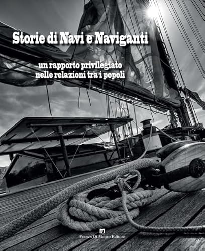 Storie di navi e naviganti. Un rapporto privilegiato nelle relazioni tra i popoli von Di Mauro Franco