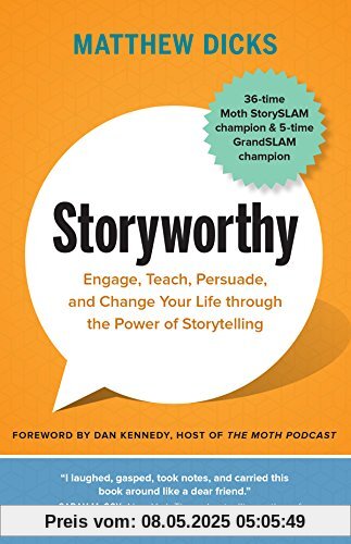 Storyworthy: Engage, Teach, Persuade, and Change Your Life through the Power of Storytelling Storyworthy: Engage, Teach, Persuade, and Change Your Life through the Power of Storytelling