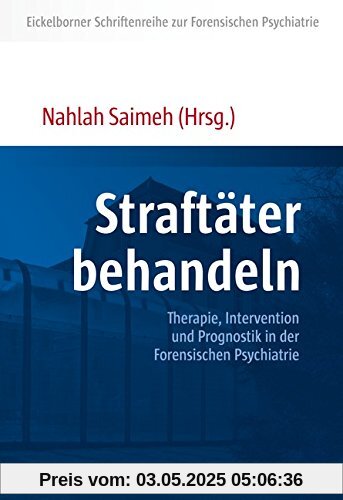 Straftäter behandeln: Therapie, Intervention und Prognostik in der Forensischen Psychiatrie (Eickelborner Schriftenreihe zur Forensischen Psychiatrie)
