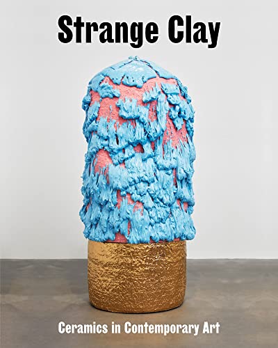 Strange Clay: Ceramics in Contemporary Art (Zeitgenössische Kunst)