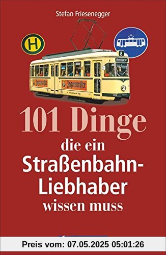 Straßenbahngeschichte: 101 Dinge, die ein Straßenbahn-Liebhaber wissen muss. Alles über Straßenbahnfahrzeuge und Straßenbahnbetriebe. Fakten über den städtischen Nahverkehr.