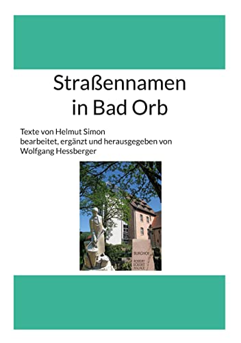 Straßennamen in Bad Orb: Texte von Helmut Simon bearbeitet, ergänzt und herausgegebenn von Wolfgang Hessberger Straßennamen in Bad Orb: Texte von Helmut Simon bearbeitet, ergänzt und herausgegebenn von Wolfgang Hessberger