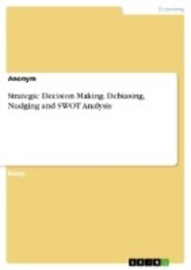 Strategic Decision Making. Debiasing Nudging and SWOT Analysis von GRIN Verlag