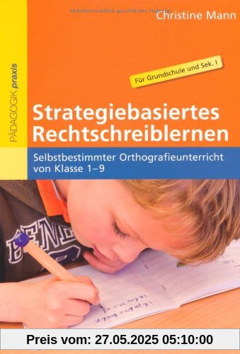 Strategiebasiertes Rechtschreiblernen: Selbstbestimmter Orthografieunterricht von Klasse 1-9 Strategiebasiertes Rechtschreiblernen: Selbstbestimmter Orthografieunterricht von Klasse 1-9