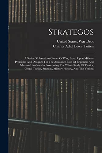 Strategos: A Series Of American Games Of War, Based Upon Military Principles And Designed For The Assistance Both Of Beginners And Advanced Students ... Strategy, Military History, And The Various von Legare Street Press