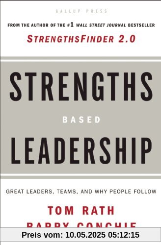 Strengths-Based Leadership: A Landmark Study of Great Leaders, Teams, and the Reasons Why We Follow Strengths-Based Leadership: A Landmark Study of Great Leaders, Teams, and the Reasons Why We Follow