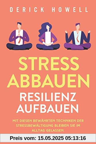 Stress abbauen - Resilienz aufbauen: Mit diesen bewährten Techniken der Stressbewältigung bleiben Sie im Alltag gelassen. Mehr Lebensfreude - weniger Sorgen Stress abbauen - Resilienz aufbauen: Mit diesen bewährten Techniken der Stressbewältigung bleiben Sie im Alltag gelassen. Mehr Lebensfreude - weniger Sorgen