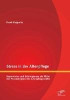 Stress in der Altenpflege: Supervision und Salutogenese als Mittel der Psychohygiene für Alten...