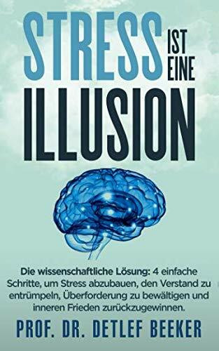 Stress ist eine Illusion: Die wissenschaftliche Lösung: 4 einfache Schritte, um Stress abzubau...