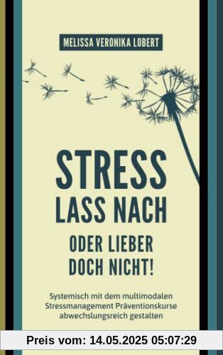 Stress lass nach – oder lieber doch nicht!: Systemisch mit dem multimodalen Stressmanagement Präventionskurse abwechslungsreich gestalten