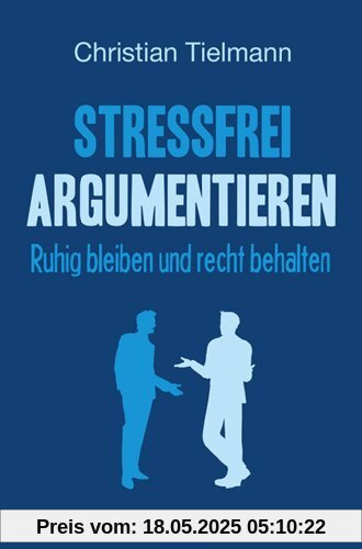Stressfrei argumentieren - Ruhig bleiben und Recht behalten