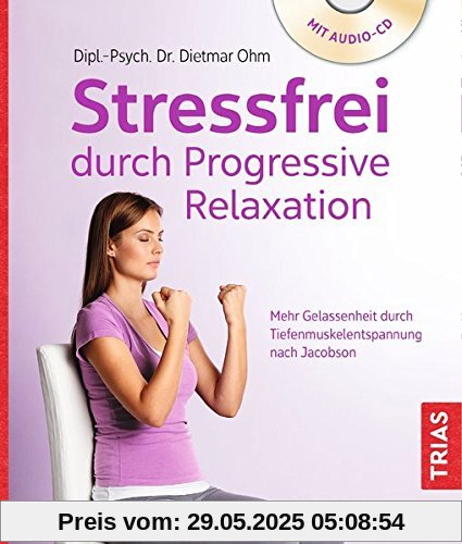 Stressfrei durch Progressive Relaxation: Mehr Gelassenheit durch Tiefenmuskelentspannung nach Jacobson