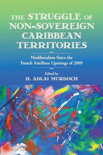 Struggle of Non-Sovereign Caribbean Territories: Neoliberalism Since the French Antillean Uprisings of 2009 (Critical Caribbean Studies) von Rutgers University Press