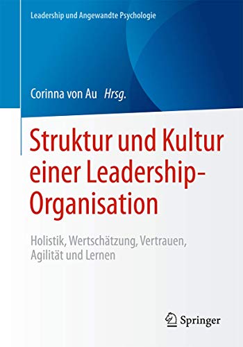 Struktur und Kultur einer Leadership-Organisation: Holistik, Wertschätzung, Vertrauen, Agilität und Lernen (Leadership und Angewandte Psychologie)