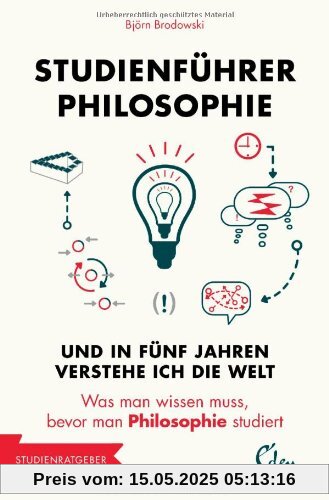 Studienführer Philosophie: Und in fünf Jahren verstehe ich die Welt. Was man wissen muss, bevor man Philosophie studiert