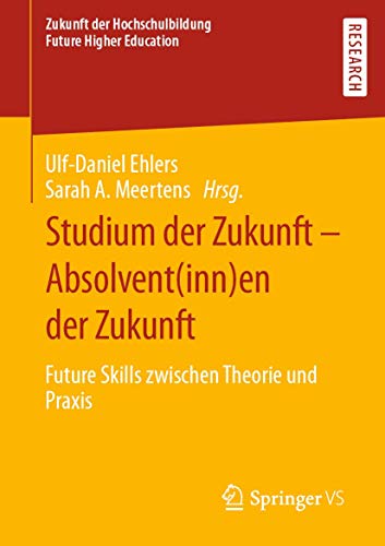 Studium der Zukunft – Absolvent(inn)en der Zukunft: Future Skills zwischen Theorie und Praxis (Zukunft der Hochschulbildung - Future Higher Education) von Springer VS