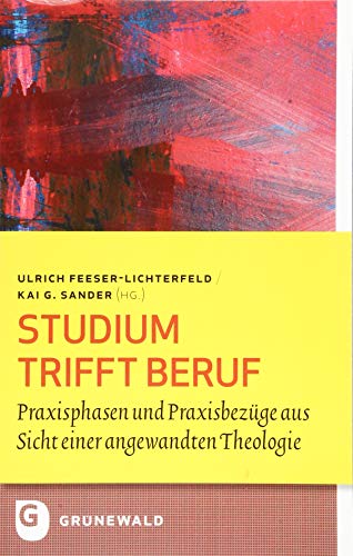 Studium trifft Beruf: Praxisphasen und Praxisbezüge aus Sicht einer angewandten Theologie: Praxisphasen Und Praxisbezuge Aus Sicht Einer Angewandten Theologie (Bildung und Pastoral, Band 6)