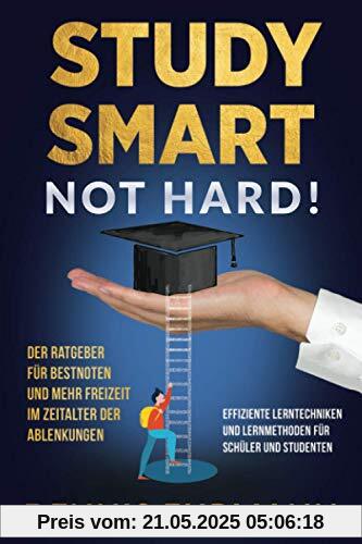 Study Smart, Not Hard! Der Ratgeber für Bestnoten und mehr Freizeit im Zeitalter der Ablenkungen. Effiziente Lerntechniken und Lernmethoden für Schüler und Studenten